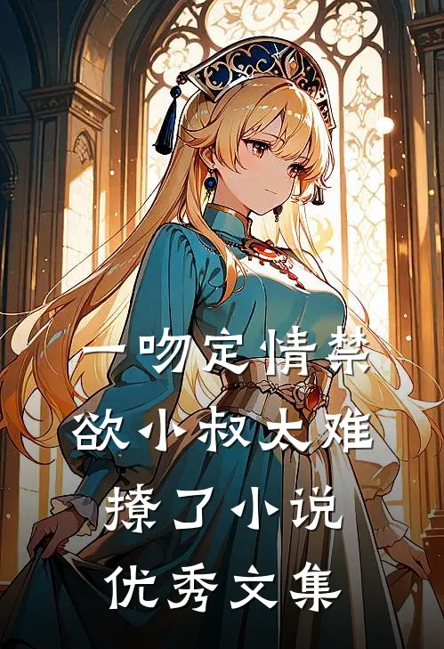 一吻定情禁欲小叔太难撩了小说优秀文集