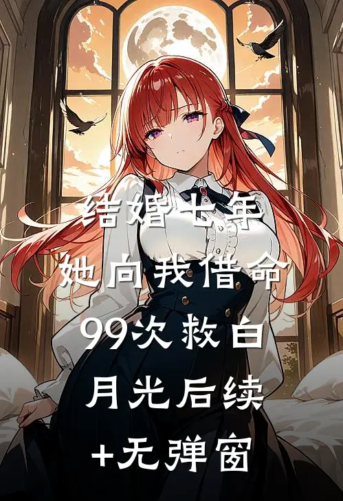 结婚七年，她向我借命99次救白月光后续+无弹窗