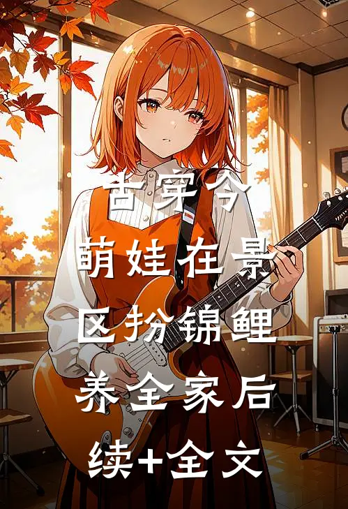 古穿今，萌娃在景区扮锦鲤养全家后续+全文