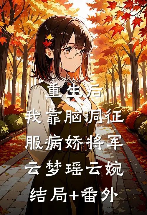 重生后，我靠脑洞征服病娇将军云梦瑶云婉结局+番外