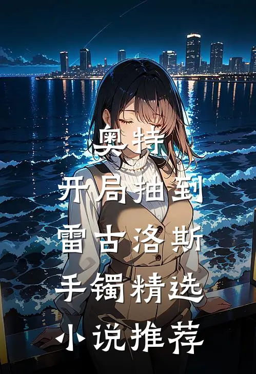 奥特：开局抽到雷古洛斯手镯精选小说推荐