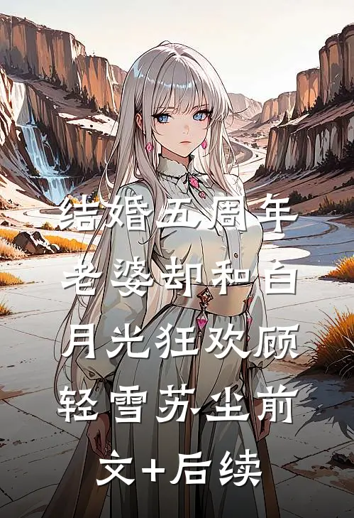 结婚五周年，老婆却和白月光狂欢顾轻雪苏尘前文+后续