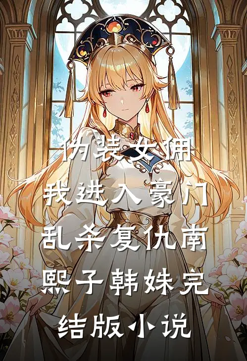 伪装女佣，我进入豪门乱杀复仇南熙子韩姝完结版小说