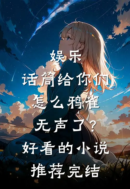 娱乐：话筒给你们，怎么鸦雀无声了？好看的小说推荐完结