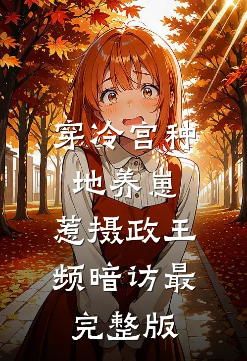 穿冷宫种地养崽，惹摄政王频暗访最完整版