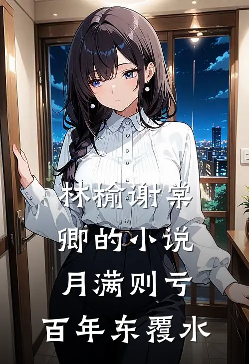 林榆谢棠卿的小说月满则亏，百年东覆水