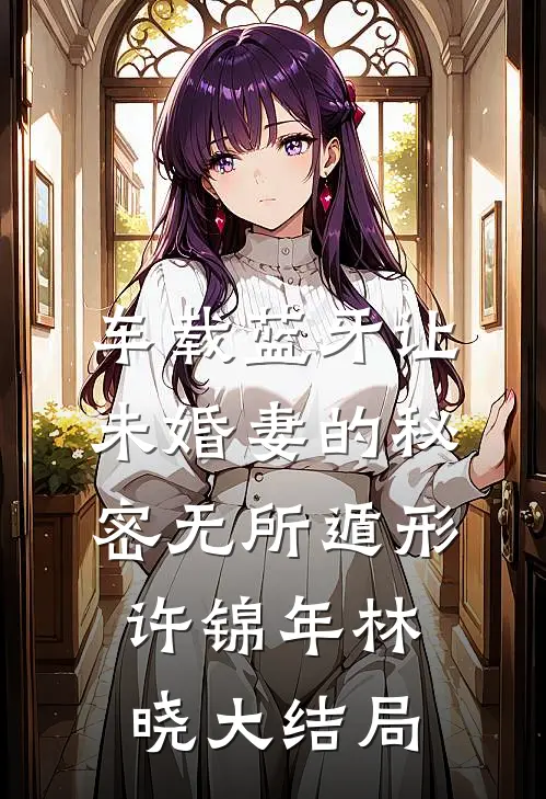 车载蓝牙让未婚妻的秘密无所遁形许锦年林晓大结局