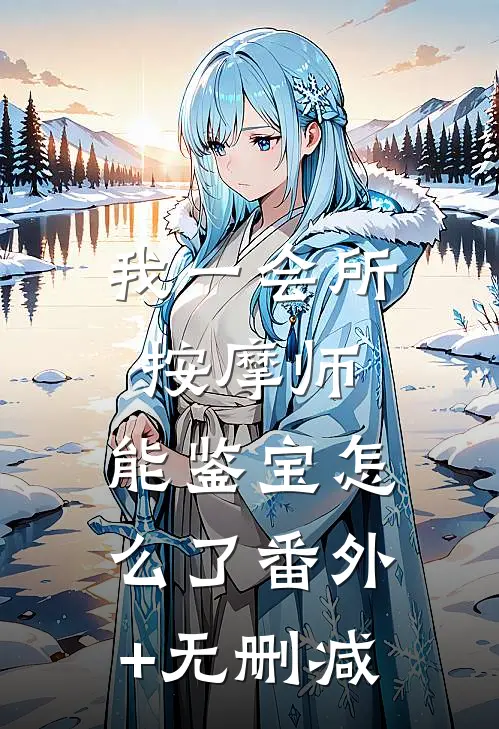 我一会所按摩师，能鉴宝怎么了番外+无删减
