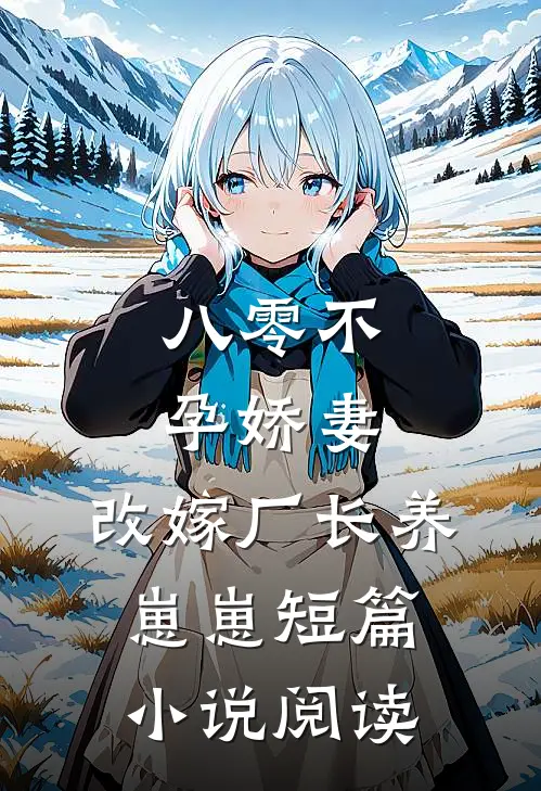 八零不孕娇妻，改嫁厂长养崽崽短篇小说阅读