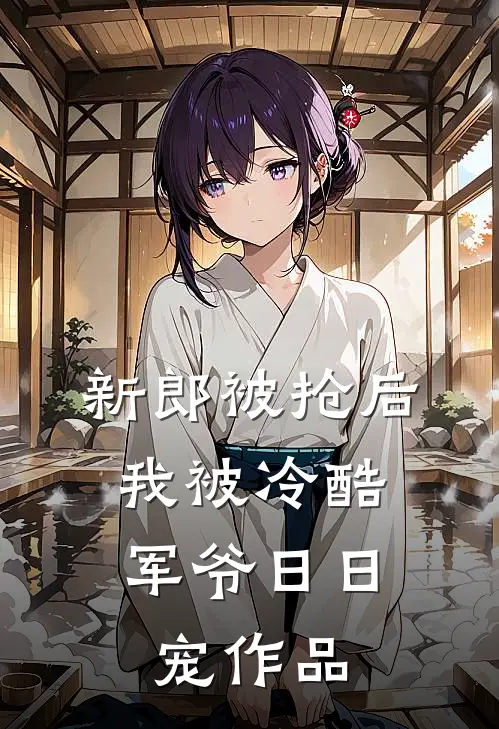 新郎被抢后，我被冷酷军爷日日宠作品