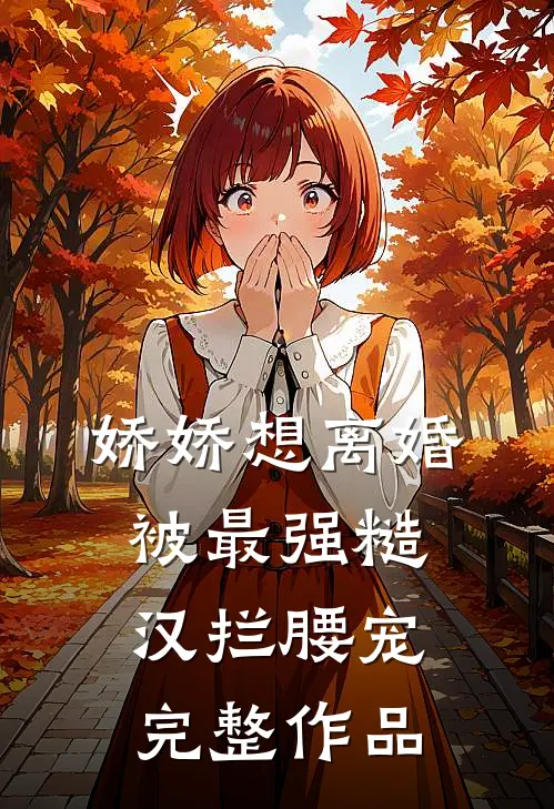 娇娇想离婚，被最强糙汉拦腰宠完整作品
