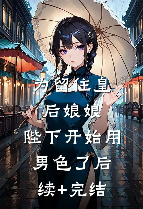 为留住皇后娘娘，陛下开始用男色了后续+完结