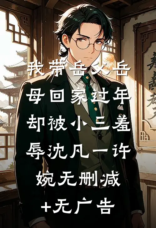 我带岳父岳母回家过年，却被小三羞辱沈凡一许婉无删减+无广告