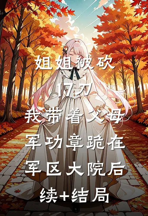 姐姐被砍17刀，我带着父母军功章跪在军区大院后续+结局