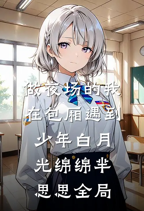 做夜场的我在包厢遇到少年白月光绵绵芈思思全局