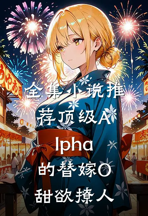 全集小说推荐顶级Alpha的替嫁O甜欲撩人