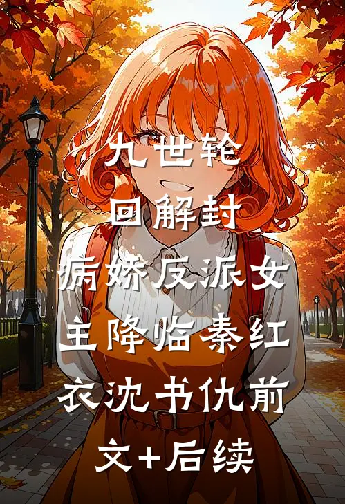 九世轮回解封，病娇反派女主降临秦红衣沈书仇前文+后续
