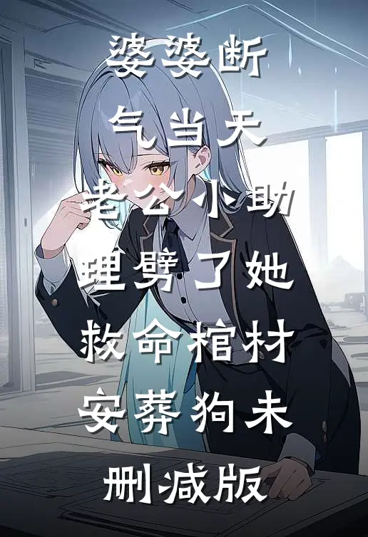 婆婆断气当天，老公小助理劈了她救命棺材安葬狗未删减版