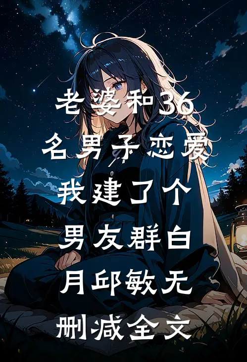 老婆和36名男子恋爱，我建了个男友群白月邱敏无删减全文