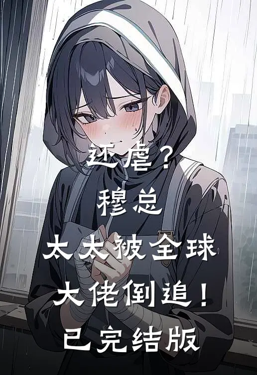 还虐？穆总，太太被全球大佬倒追！已完结版