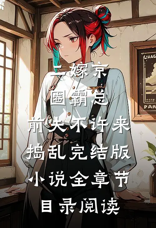 二嫁京圈霸总，前夫不许来捣乱完结版小说全章节目录阅读