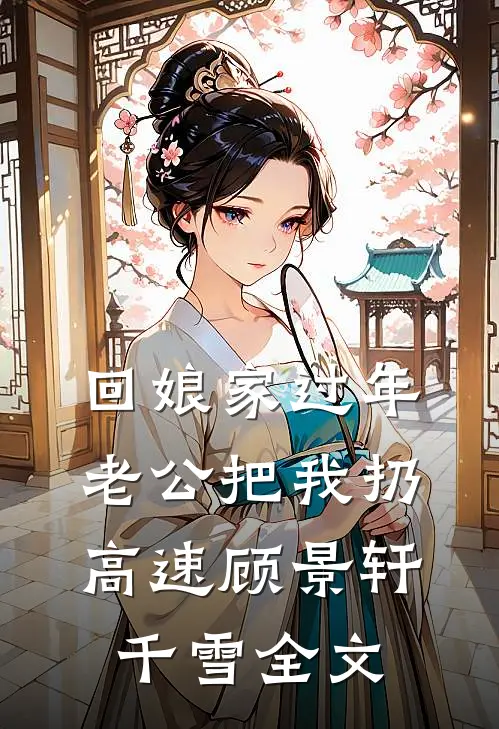 回娘家过年，老公把我扔高速顾景轩千雪全文