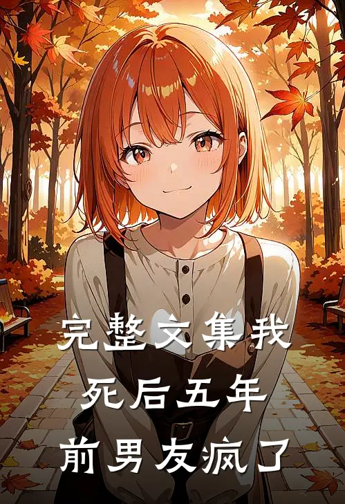 完整文集我死后五年，前男友疯了