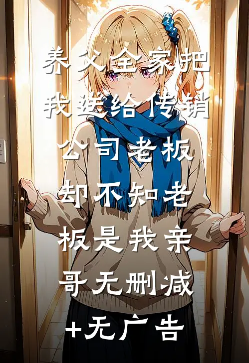 养父全家把我送给传销公司老板，却不知老板是我亲哥无删减+无广告