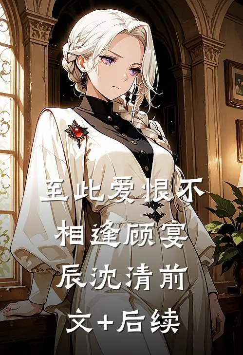 至此爱恨不相逢顾宴辰沈清前文+后续