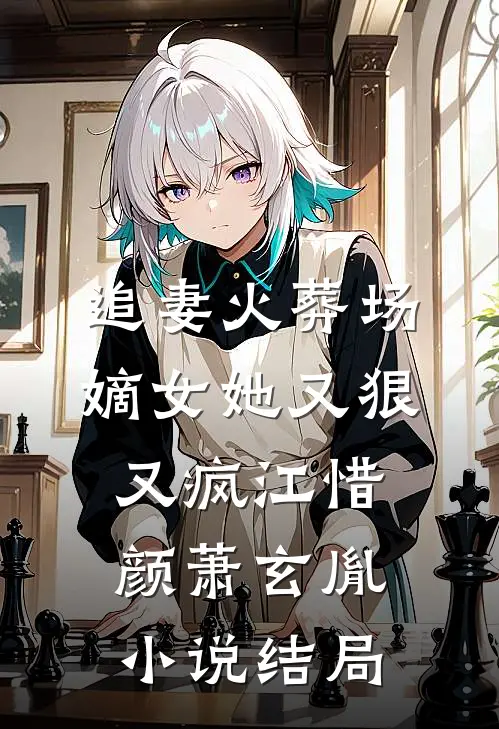追妻火葬场：嫡女她又狠又疯江惜颜萧玄胤小说结局