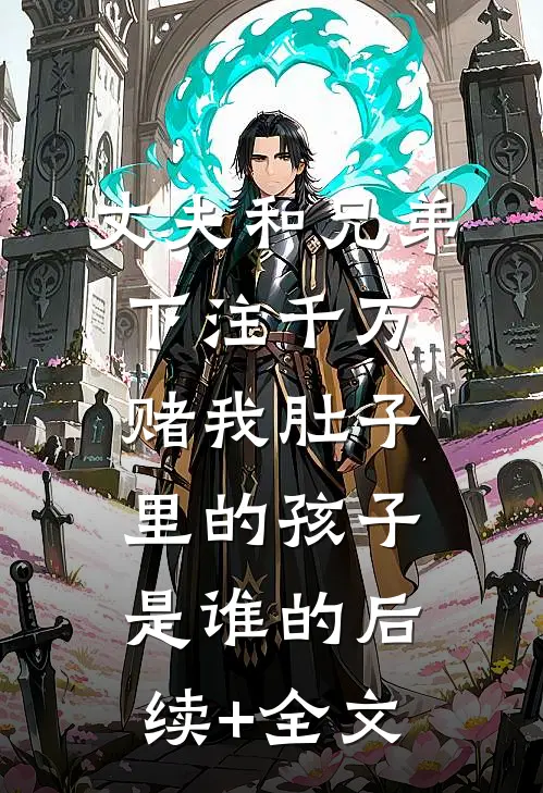 丈夫和兄弟下注千万，赌我肚子里的孩子是谁的后续+全文