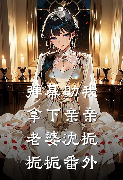 弹幕助我拿下亲亲老婆沈栀栀栀 番外