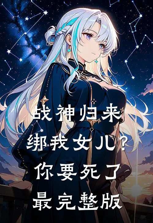 战神归来，绑我女儿？你要死了最完整版