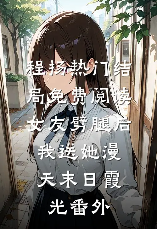 程扬热门结局免费阅读女友劈腿后，我送她漫天末日霞光番外
