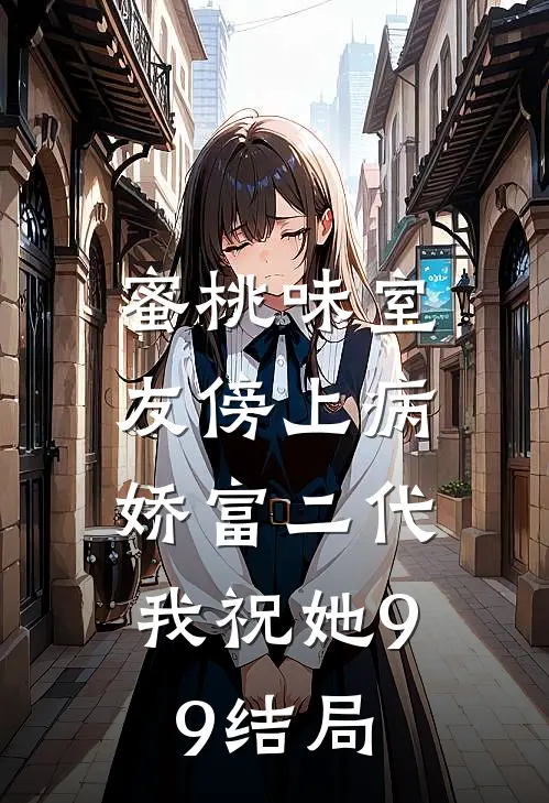 蜜桃味室友傍上病娇富二代，我祝她99结局