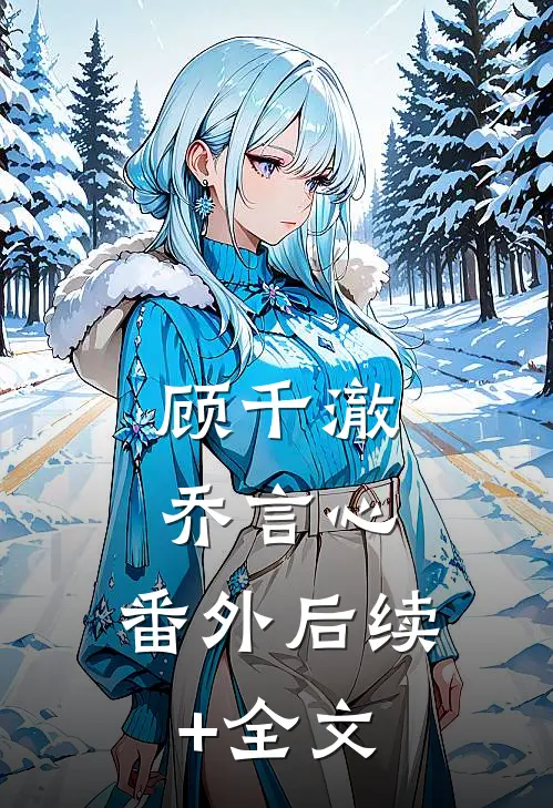 顾千澈乔言心： 番外 后续+全文