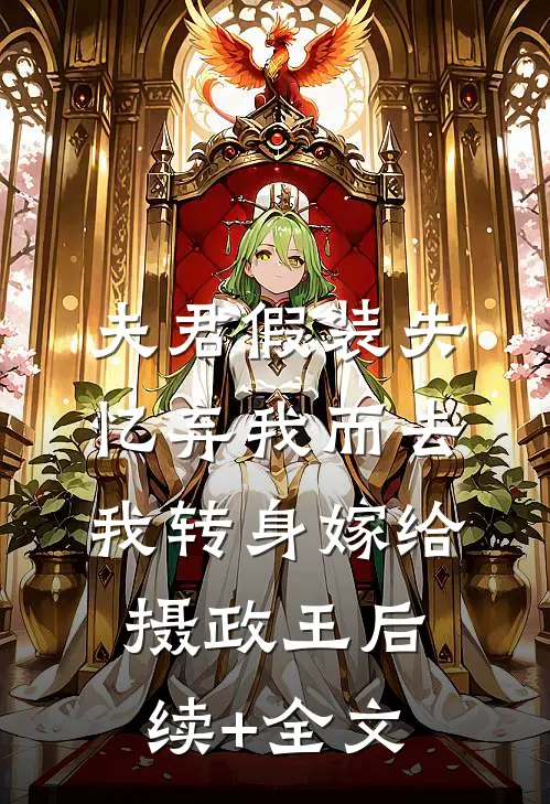 夫君假装失忆弃我而去，我转身嫁给摄政王后续+全文