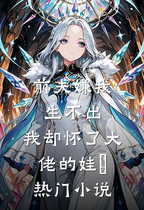 前夫嫌我生不出，我却怀了大佬的娃​热门小说