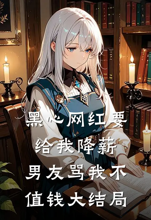 黑心网红要给我降薪，男友骂我不值钱大结局