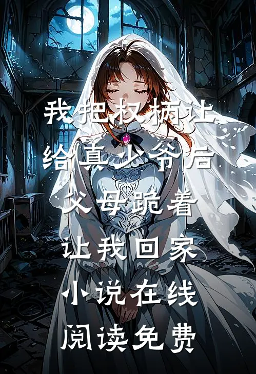 我把权柄让给真少爷后，父母跪着让我回家小说在线阅读免费
