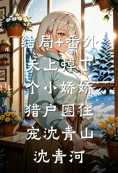 结局+番外天上掉下个小娇娇，猎户圈住宠沈青山沈青河