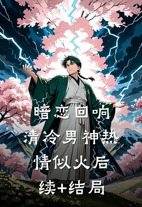 暗恋回响，清冷男神热情似火后续+结局