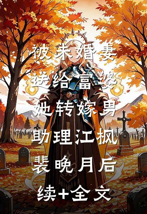 被未婚妻送给富婆，她转嫁男助理江枫裴晚月后续+全文