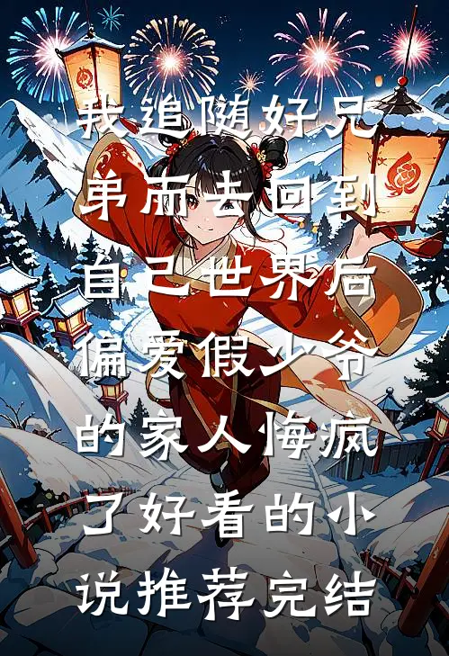 我追随好兄弟而去回到自己世界后，偏爱假少爷的家人悔疯了好看的小说推荐完结