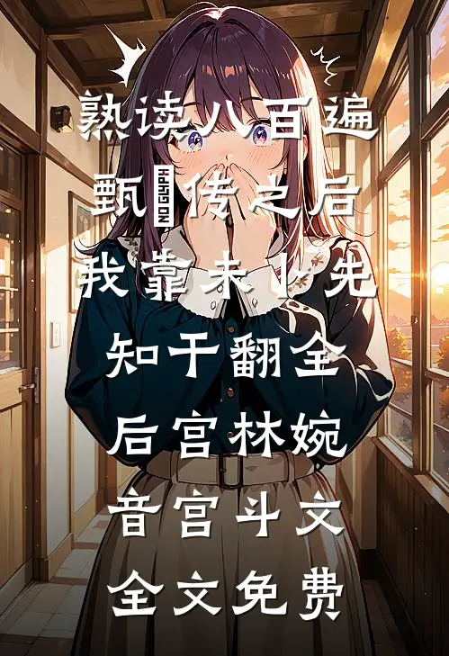 熟读八百遍甄嬛传之后，我靠未卜先知干翻全后宫林婉音宫斗文全文免费