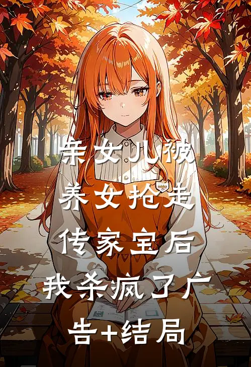 亲女儿被养女抢走传家宝后，我杀疯了广告+结局