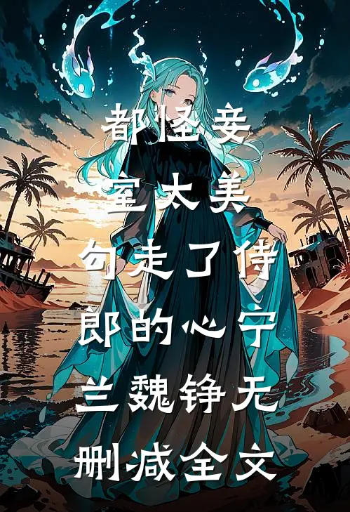 都怪妾室太美，勾走了侍郎的心宁兰魏铮无删减全文