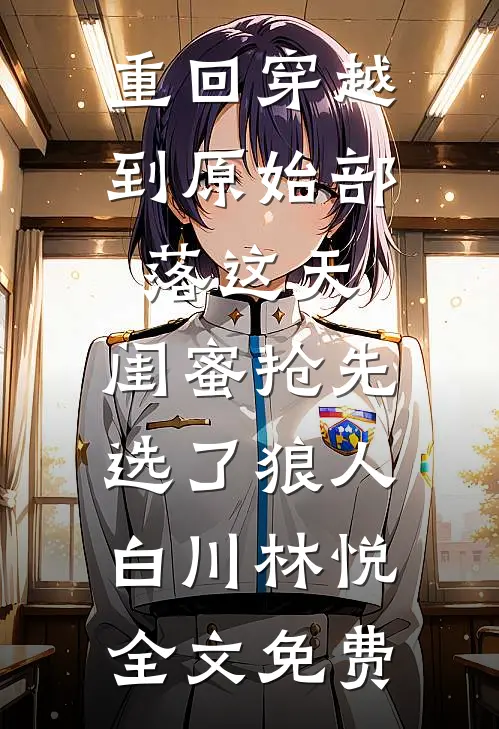 重回穿越到原始部落这天，闺蜜抢先选了狼人白川林悦全文免费