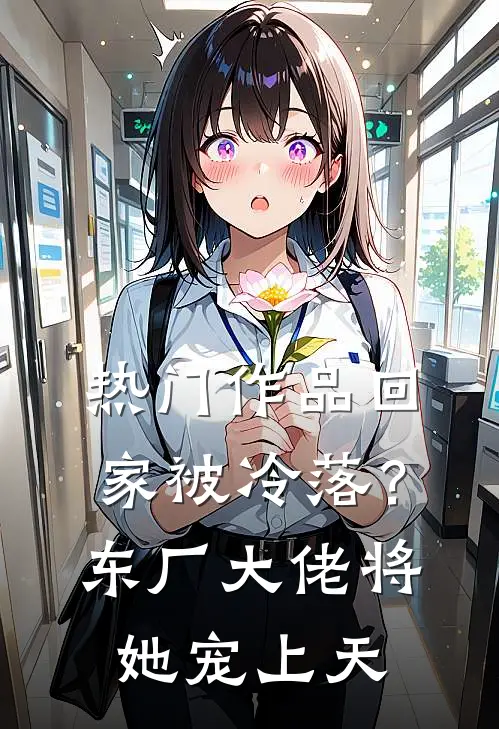 热门作品回家被冷落？东厂大佬将她宠上天