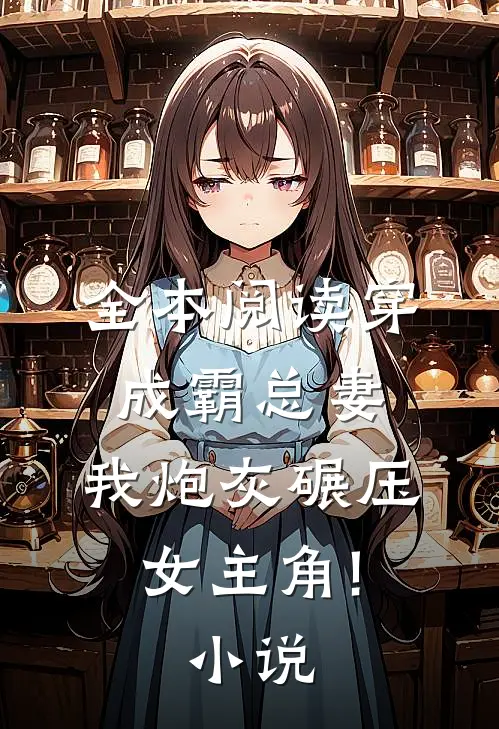 全本阅读穿成霸总妻,我炮灰碾压女主角!小说